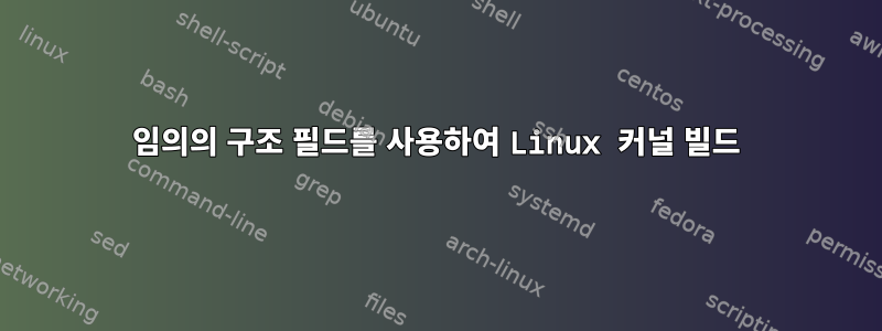 임의의 구조 필드를 사용하여 Linux 커널 빌드