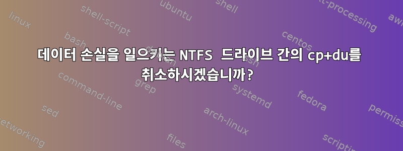 데이터 손실을 일으키는 NTFS 드라이브 간의 cp+du를 취소하시겠습니까?