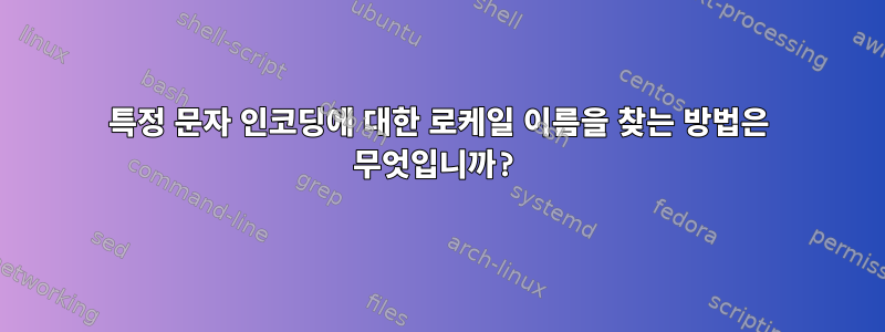 특정 문자 인코딩에 대한 로케일 이름을 찾는 방법은 무엇입니까?