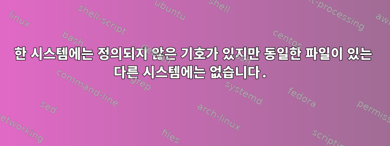 한 시스템에는 정의되지 않은 기호가 있지만 동일한 파일이 있는 다른 시스템에는 없습니다.