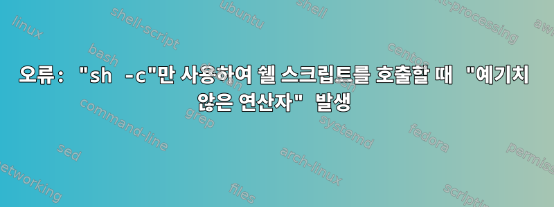 오류: "sh -c"만 사용하여 쉘 스크립트를 호출할 때 "예기치 않은 연산자" 발생