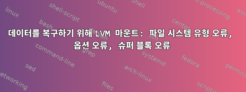 데이터를 복구하기 위해 LVM 마운트: 파일 시스템 유형 오류, 옵션 오류, 슈퍼 블록 오류