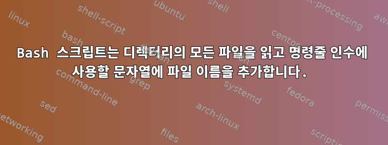 Bash 스크립트는 디렉터리의 모든 파일을 읽고 명령줄 인수에 사용할 문자열에 파일 이름을 추가합니다.