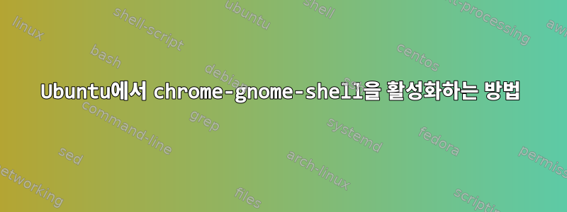 Ubuntu에서 chrome-gnome-shell을 활성화하는 방법