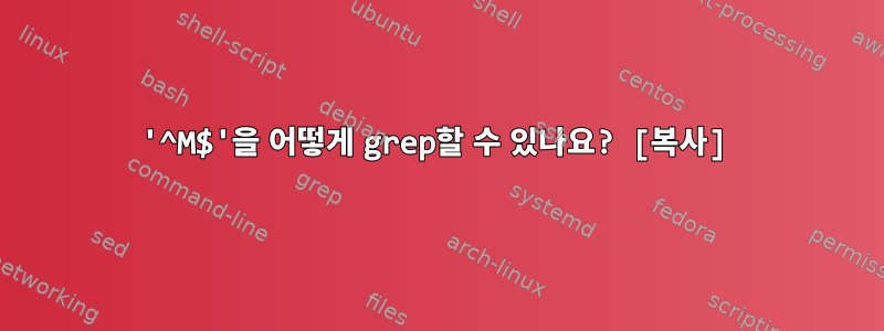 '^M$'을 어떻게 grep할 수 있나요? [복사]