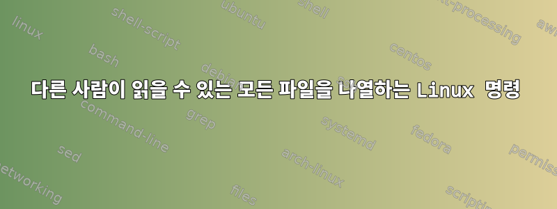 다른 사람이 읽을 수 있는 모든 파일을 나열하는 Linux 명령