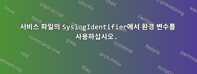 서비스 파일의 SyslogIdentifier에서 환경 변수를 사용하십시오.