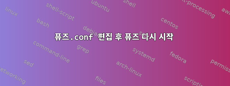 퓨즈.conf 편집 후 퓨즈 다시 시작