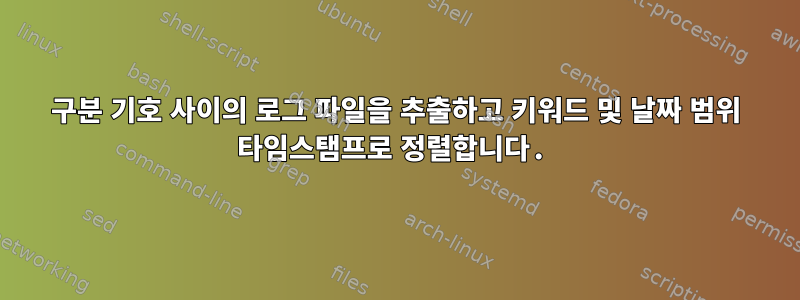 구분 기호 사이의 로그 파일을 추출하고 키워드 및 날짜 범위 타임스탬프로 정렬합니다.