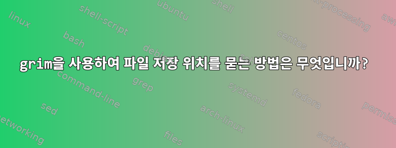 grim을 사용하여 파일 저장 위치를 ​​묻는 방법은 무엇입니까?