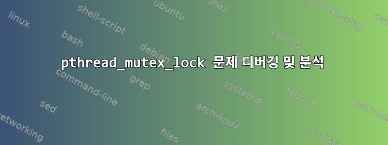 pthread_mutex_lock 문제 디버깅 및 분석