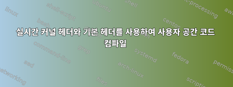 실시간 커널 헤더와 기본 헤더를 사용하여 사용자 공간 코드 컴파일