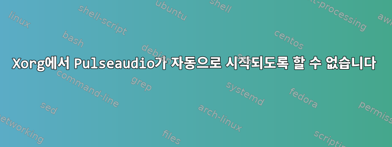 Xorg에서 Pulseaudio가 자동으로 시작되도록 할 수 없습니다