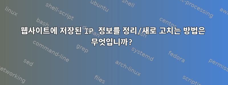 웹사이트에 저장된 IP 정보를 정리/새로 고치는 방법은 무엇입니까?