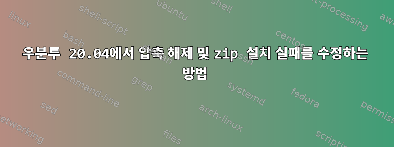 우분투 20.04에서 압축 해제 및 zip 설치 실패를 수정하는 방법