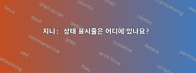 지니: 상태 표시줄은 어디에 있나요?