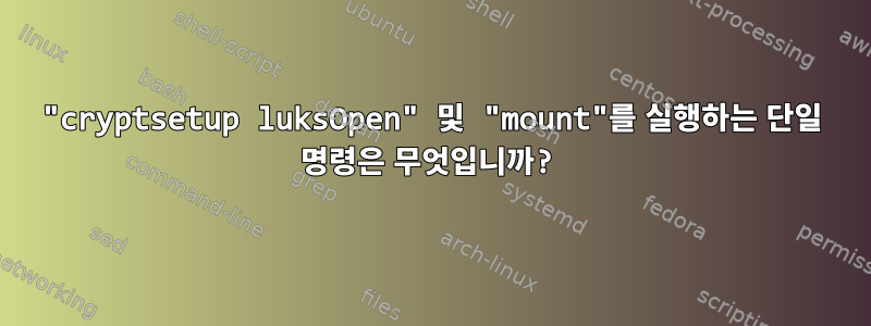 "cryptsetup luksOpen" 및 "mount"를 실행하는 단일 명령은 무엇입니까?