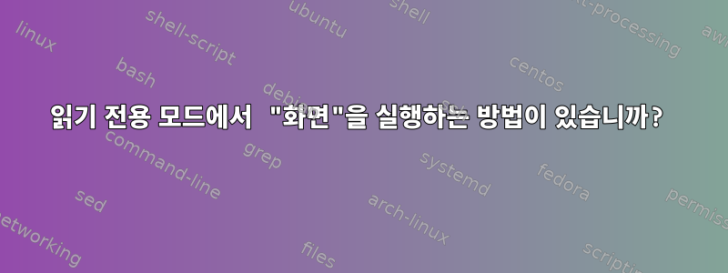 읽기 전용 모드에서 "화면"을 실행하는 방법이 있습니까?