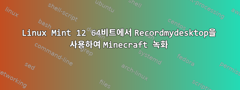 Linux Mint 12 64비트에서 Recordmydesktop을 사용하여 Minecraft 녹화