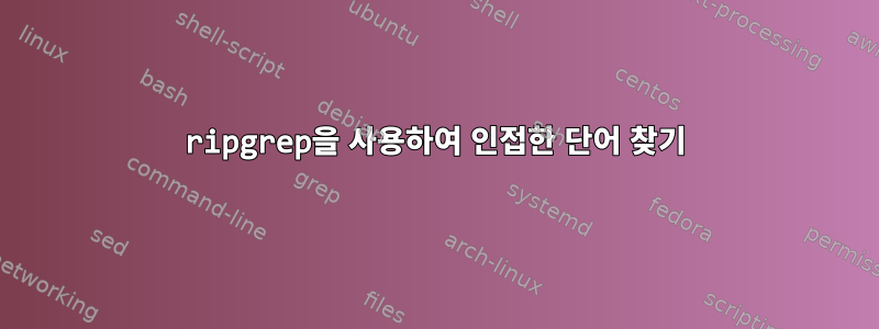 ripgrep을 사용하여 인접한 단어 찾기