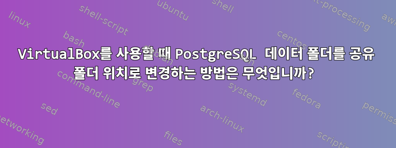 VirtualBox를 사용할 때 PostgreSQL 데이터 폴더를 공유 폴더 위치로 변경하는 방법은 무엇입니까?