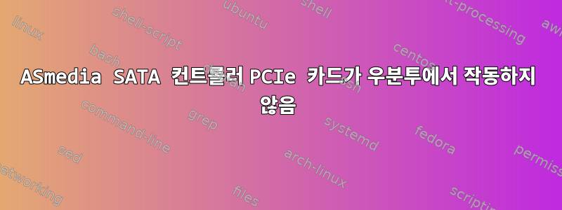 ASmedia SATA 컨트롤러 PCIe 카드가 우분투에서 작동하지 않음