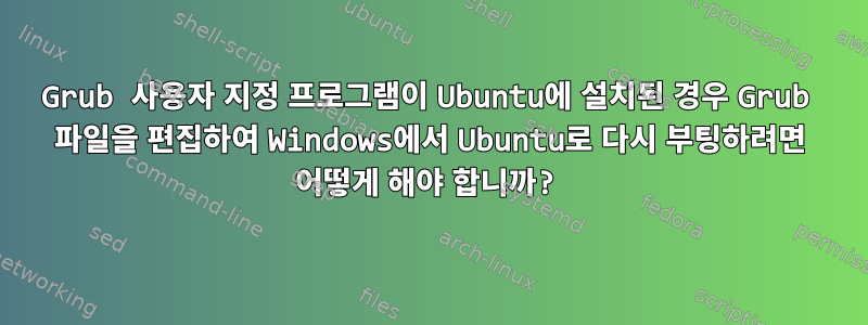 Grub 사용자 지정 프로그램이 Ubuntu에 설치된 경우 Grub 파일을 편집하여 Windows에서 Ubuntu로 다시 부팅하려면 어떻게 해야 합니까?