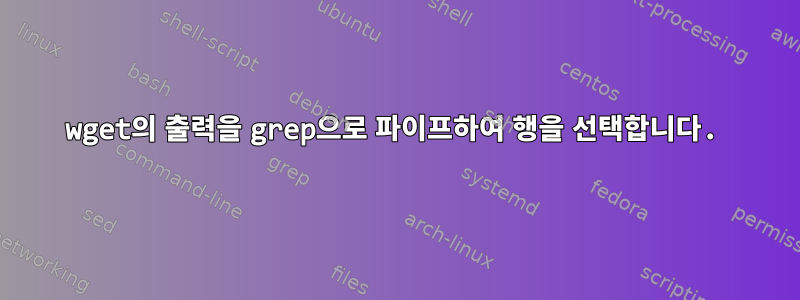 wget의 출력을 grep으로 파이프하여 행을 선택합니다.