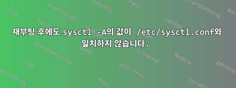 재부팅 후에도 sysctl -A의 값이 /etc/sysctl.conf와 일치하지 않습니다.