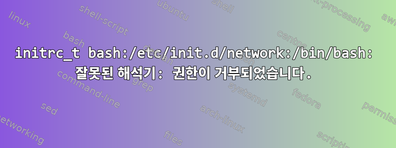 initrc_t bash:/etc/init.d/network:/bin/bash: 잘못된 해석기: 권한이 거부되었습니다.