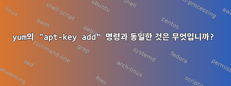 yum의 "apt-key add" 명령과 동일한 것은 무엇입니까?