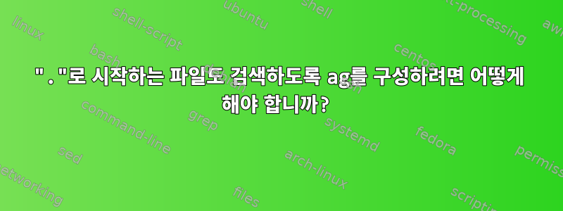 "."로 시작하는 파일도 검색하도록 ag를 구성하려면 어떻게 해야 합니까?