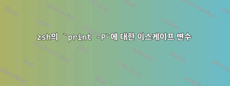 zsh의 `print -P`에 대한 이스케이프 변수