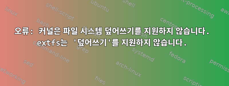 오류: 커널은 파일 시스템 덮어쓰기를 지원하지 않습니다. extfs는 '덮어쓰기'를 지원하지 않습니다.