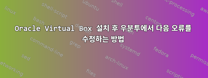 Oracle Virtual Box 설치 후 우분투에서 다음 오류를 수정하는 방법