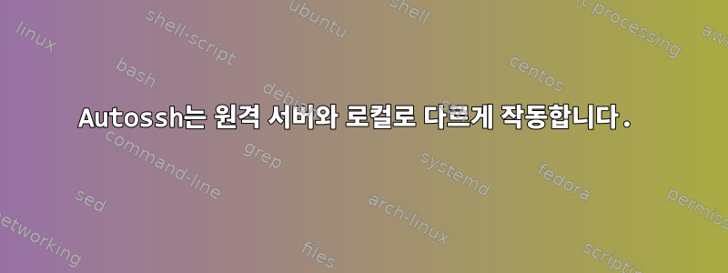 Autossh는 원격 서버와 로컬로 다르게 작동합니다.