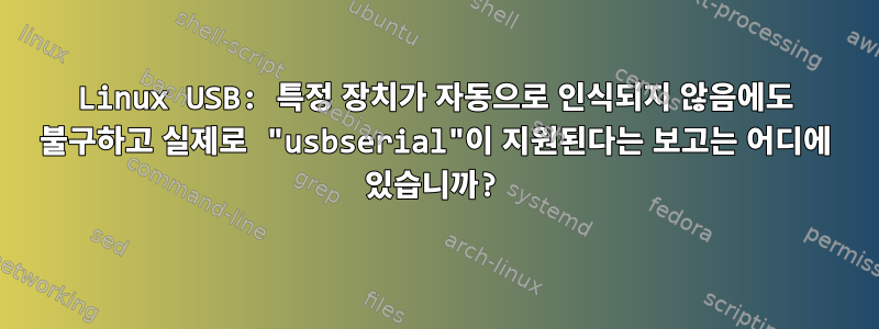 Linux USB: 특정 장치가 자동으로 인식되지 않음에도 불구하고 실제로 "usbserial"이 지원된다는 보고는 어디에 있습니까?