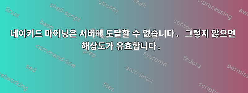 네이키드 마이닝은 서버에 도달할 수 없습니다. 그렇지 않으면 해상도가 유효합니다.