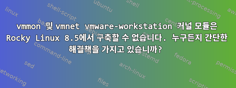 vmmon 및 vmnet vmware-workstation 커널 모듈은 Rocky Linux 8.5에서 구축할 수 없습니다. 누구든지 간단한 해결책을 가지고 있습니까?