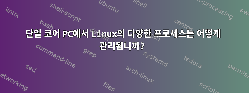 단일 코어 PC에서 Linux의 다양한 프로세스는 어떻게 관리됩니까?