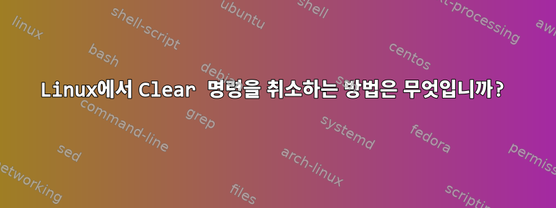 Linux에서 Clear 명령을 취소하는 방법은 무엇입니까?