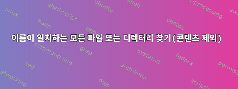 이름이 일치하는 모든 파일 또는 디렉터리 찾기(콘텐츠 제외)