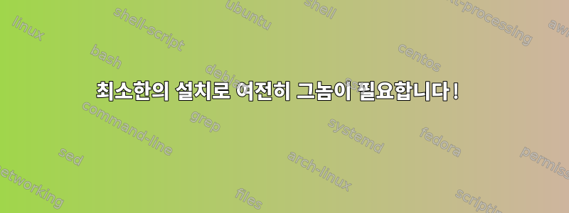 최소한의 설치로 여전히 그놈이 필요합니다!