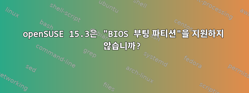 openSUSE 15.3은 "BIOS 부팅 파티션"을 지원하지 않습니까?