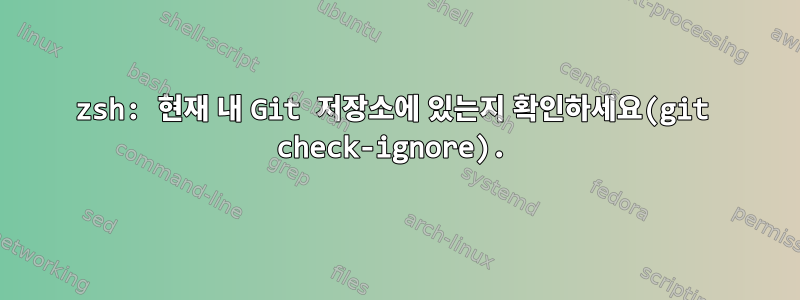 zsh: 현재 내 Git 저장소에 있는지 확인하세요(git check-ignore).