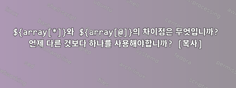 ${array[*]}와 ${array[@]}의 차이점은 무엇입니까? 언제 다른 것보다 하나를 사용해야합니까? [복사]