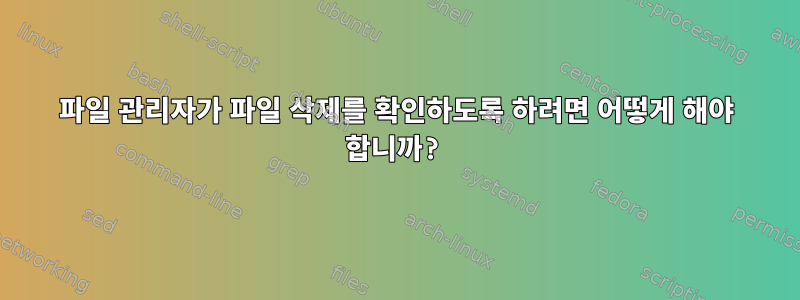 파일 관리자가 파일 삭제를 확인하도록 하려면 어떻게 해야 합니까?