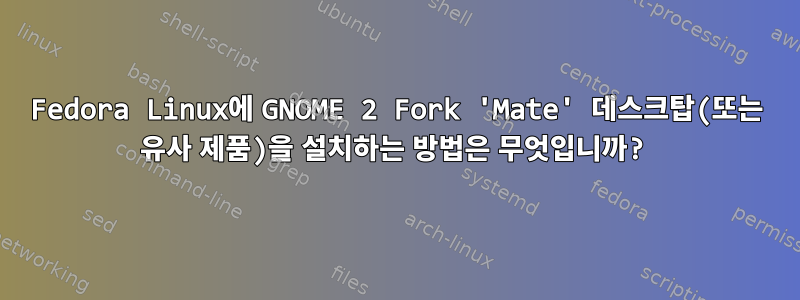 Fedora Linux에 GNOME 2 Fork 'Mate' 데스크탑(또는 유사 제품)을 설치하는 방법은 무엇입니까?