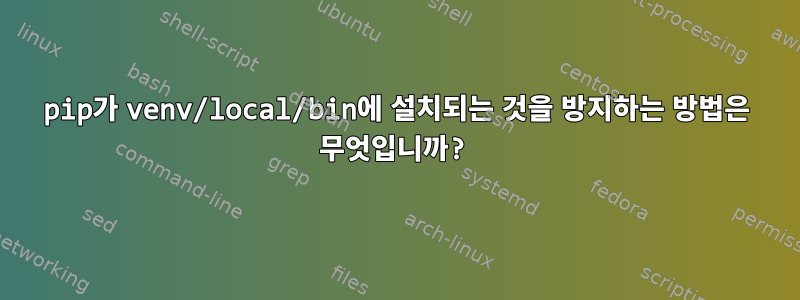 pip가 venv/local/bin에 설치되는 것을 방지하는 방법은 무엇입니까?