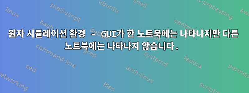 원자 시뮬레이션 환경 - GUI가 한 노트북에는 나타나지만 다른 노트북에는 나타나지 않습니다.